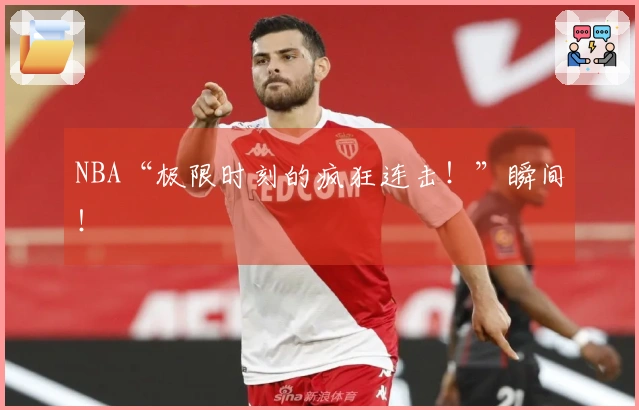 NBA“极限时刻的疯狂连击！”瞬间！