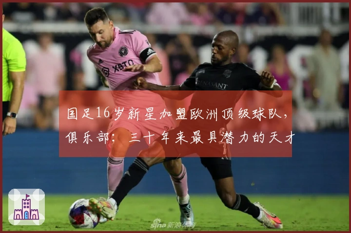 国足16岁新星加盟欧洲顶级球队，俱乐部：三十年来最具潜力的天才球员
