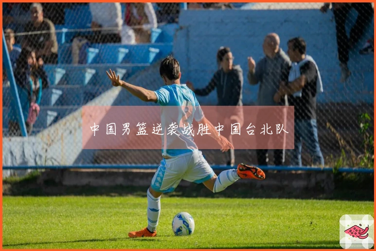 中国男篮逆袭战胜中国台北队