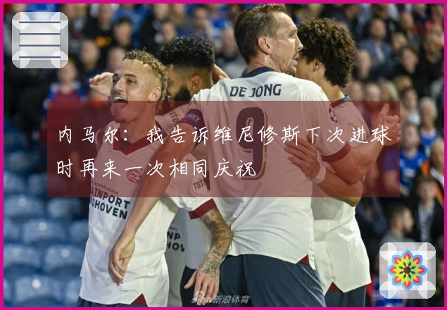 内马尔：我告诉维尼修斯下次进球时再来一次相同庆祝