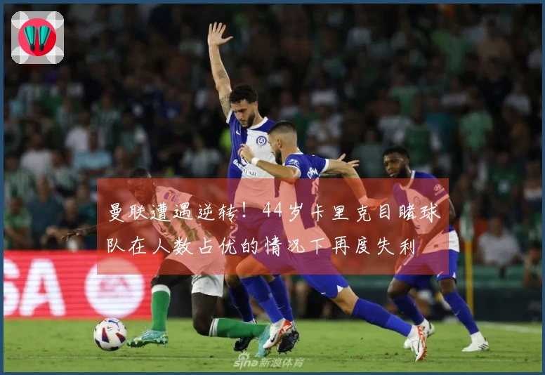 曼联遭遇逆转！44岁卡里克目睹球队在人数占优的情况下再度失利