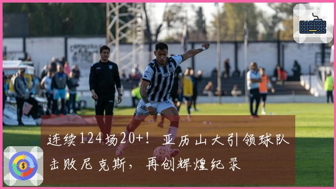 连续124场20+！亚历山大引领球队击败尼克斯，再创辉煌纪录