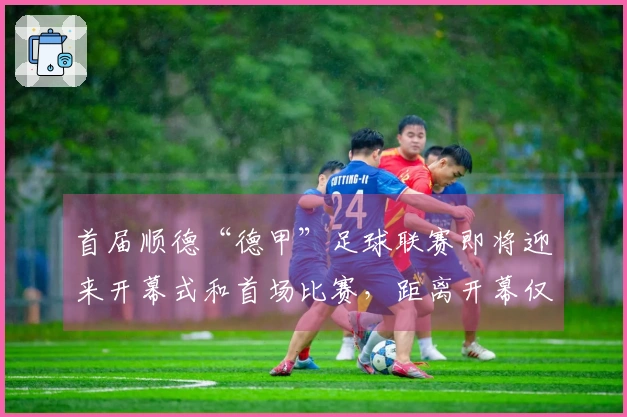首届顺德“德甲”足球联赛即将迎来开幕式和首场比赛，距离开幕仅剩三天