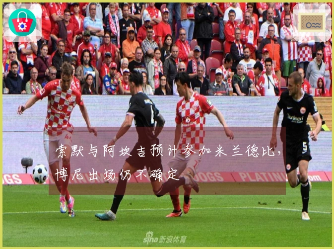 索默与阿坎吉预计参加米兰德比，博尼出场仍不确定