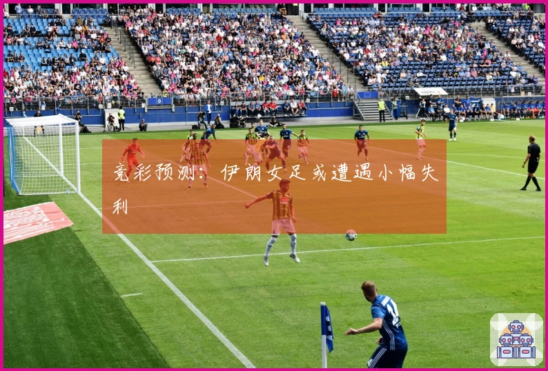 竞彩预测：伊朗女足或遭遇小幅失利