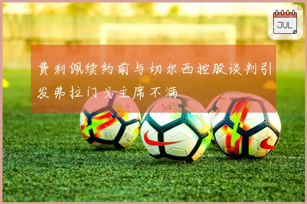 费利佩续约前与切尔西控股谈判引发弗拉门戈主席不满