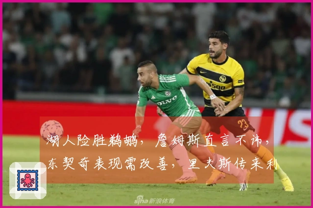 湖人险胜鹈鹕，詹姆斯直言不讳，东契奇表现需改善，里夫斯传来利好消息