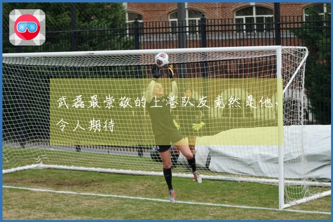 武磊最崇敬的上港队友竟然是他，令人期待