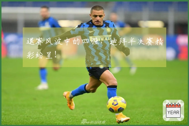 退赛风波中的四强，迪拜半决赛精彩纷呈！