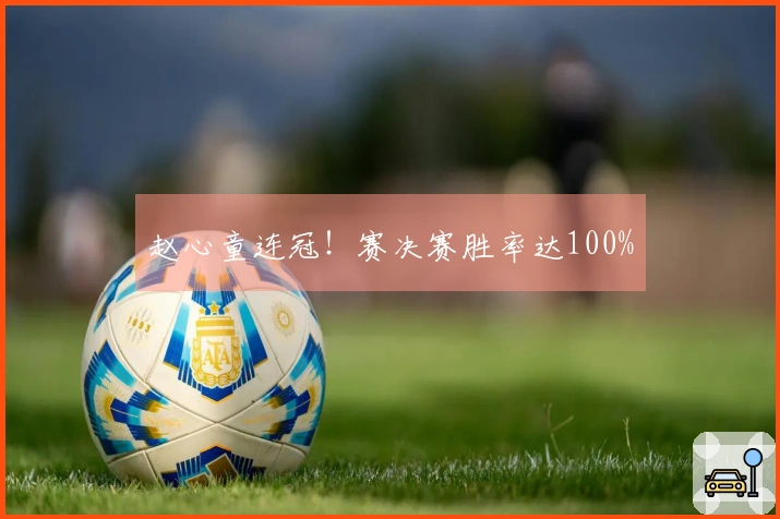 赵心童连冠！赛决赛胜率达100%